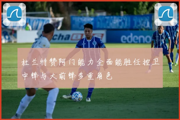 杜兰特赞阿门能力全面能胜任控卫中锋与大前锋多重角色