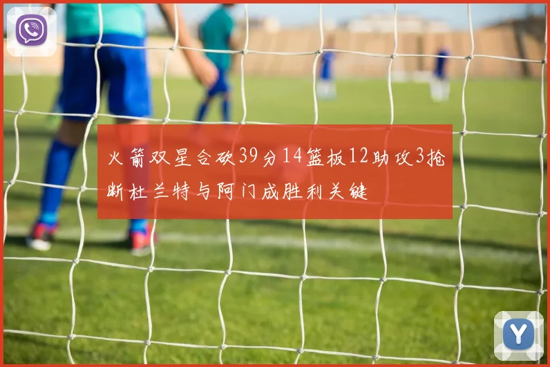 火箭双星合砍39分14篮板12助攻3抢断杜兰特与阿门成胜利关键
