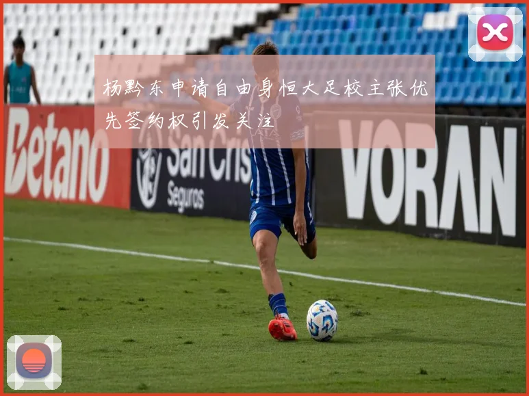 杨黔东申请自由身恒大足校主张优先签约权引发关注