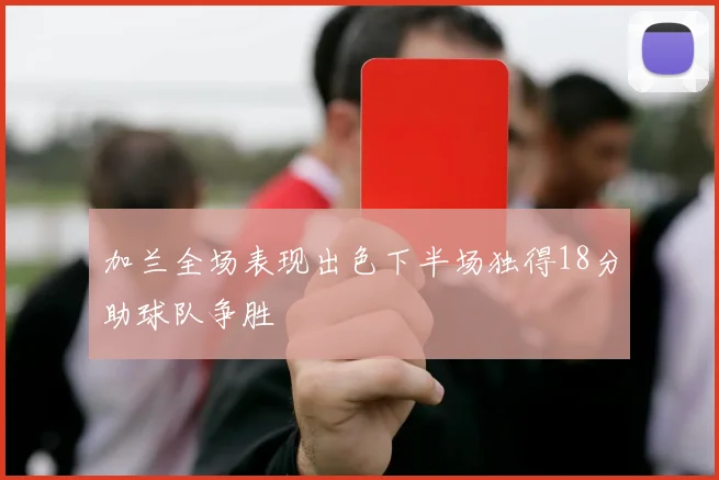 加兰全场表现出色下半场独得18分助球队争胜