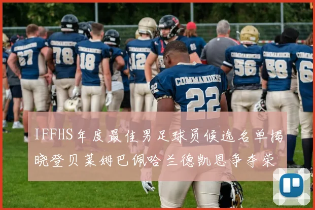 IFFHS年度最佳男足球员候选名单揭晓登贝莱姆巴佩哈兰德凯恩争夺荣誉