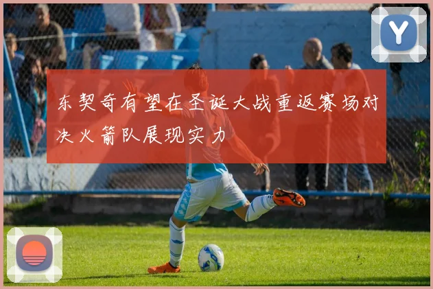 东契奇有望在圣诞大战重返赛场对决火箭队展现实力