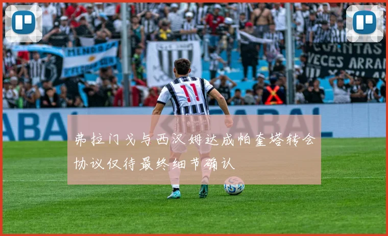 弗拉门戈与西汉姆达成帕奎塔转会协议仅待最终细节确认