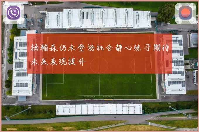 杨瀚森仍未登场机会静心练习期待未来表现提升