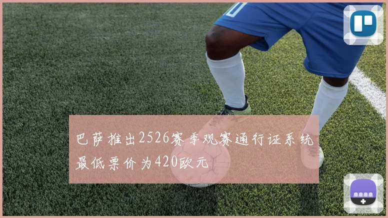 巴萨推出2526赛季观赛通行证系统最低票价为420欧元