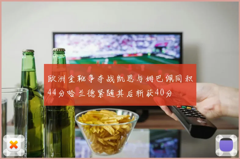 欧洲金靴争夺战凯恩与姆巴佩同积44分哈兰德紧随其后斩获40分