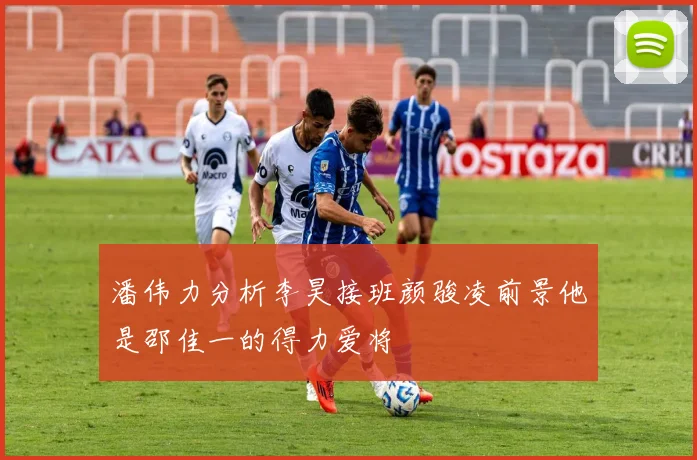 潘伟力分析李昊接班颜骏凌前景他是邵佳一的得力爱将
